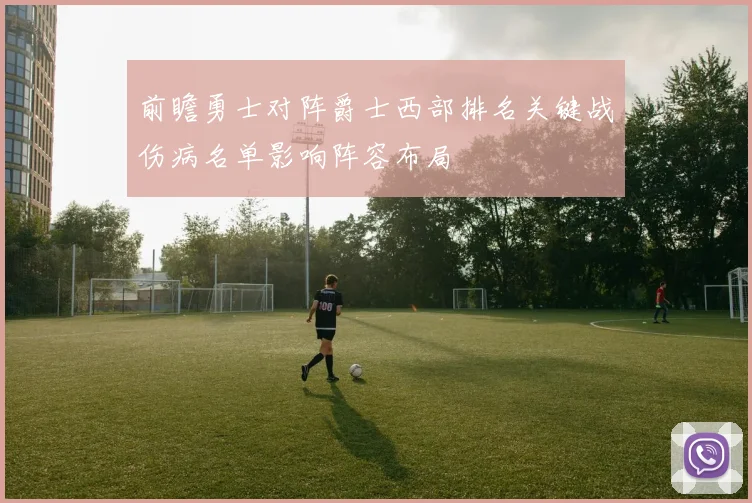 前瞻勇士对阵爵士西部排名关键战伤病名单影响阵容布局