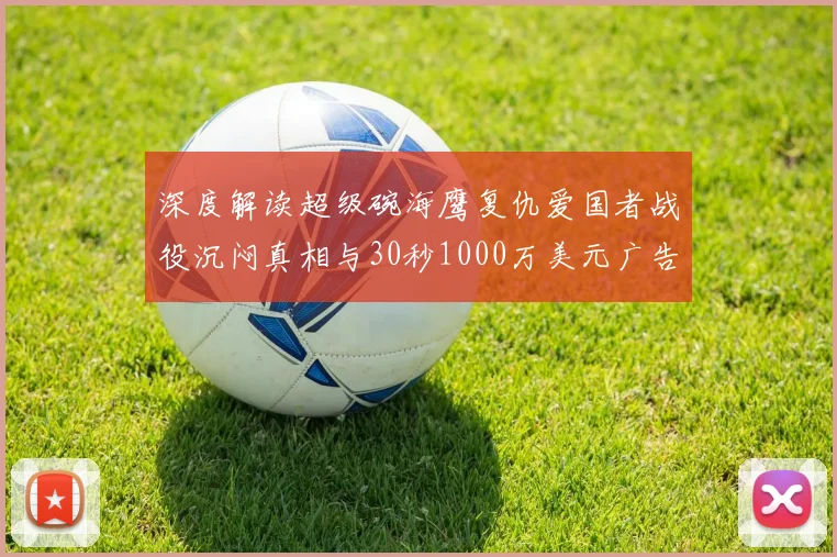 深度解读超级碗海鹰复仇爱国者战役沉闷真相与30秒1000万美元广告的行业影响