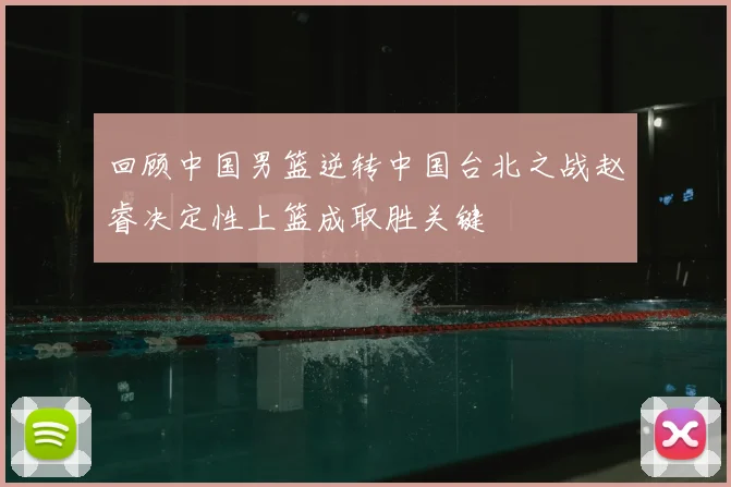 回顾中国男篮逆转中国台北之战赵睿决定性上篮成取胜关键