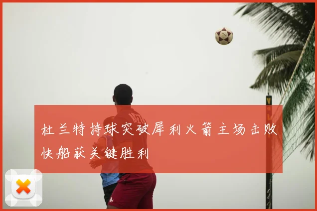 杜兰特持球突破犀利火箭主场击败快船获关键胜利