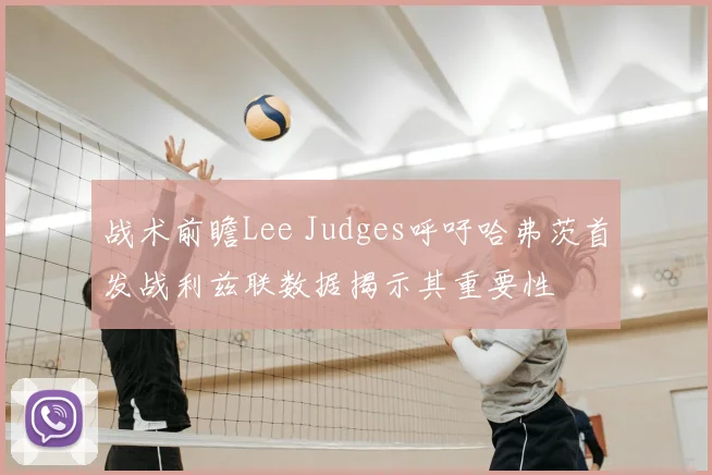 战术前瞻Lee Judges呼吁哈弗茨首发战利兹联数据揭示其重要性