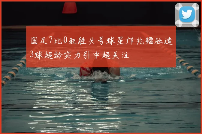 国足7比0狂胜头号球星邝兆镭独造3球超龄实力引中超关注
