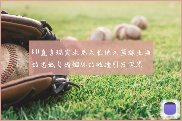 KD直言现实未见天长地久篮球生涯的忠诚与婚姻观的碰撞引发深思