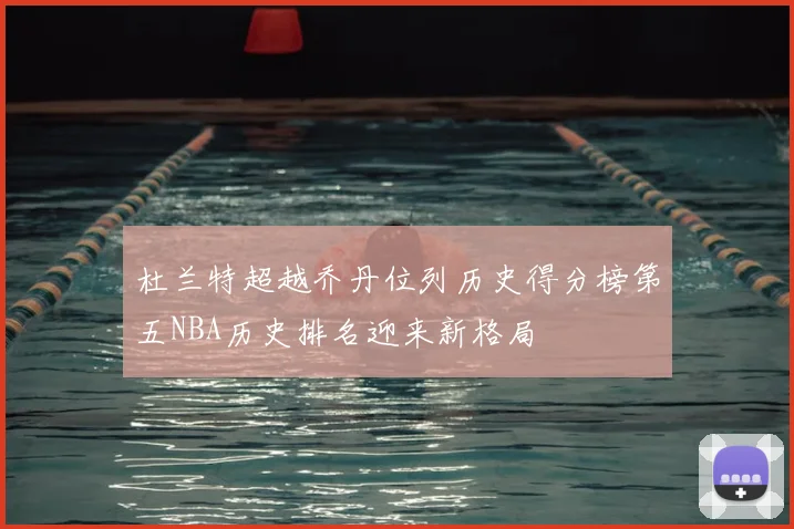 杜兰特超越乔丹位列历史得分榜第五NBA历史排名迎来新格局