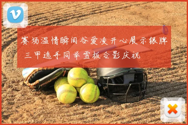 赛场温情瞬间谷爱凌开心展示银牌 三甲选手同举雪板合影庆祝