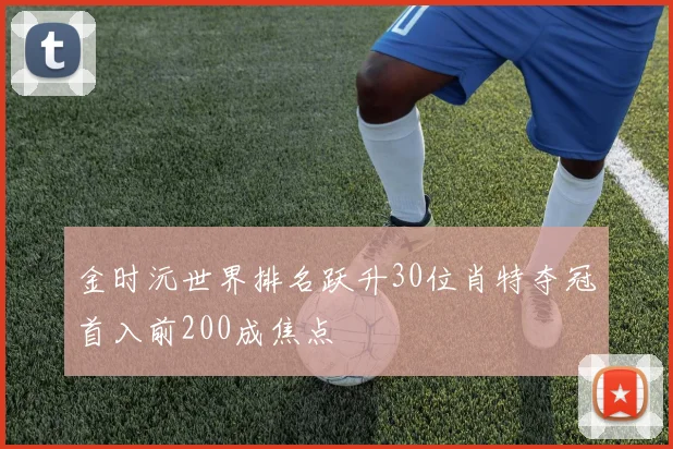 金时沅世界排名跃升30位肖特夺冠首入前200成焦点